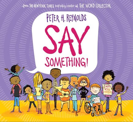 %%Autographed Copy of SAY SOMETHING!%%, Donated by author/illustrator, Peter H. Reynolds; This empowering picture book explores the many ways that a single voice can make a difference. Each of us have the chance to say something: with our actions, our words, and our voices. Perfect for kid activists everywhere, this timely story reminds readers of the undeniable importance and power of their voice. https://www.peterhreynolds.com/